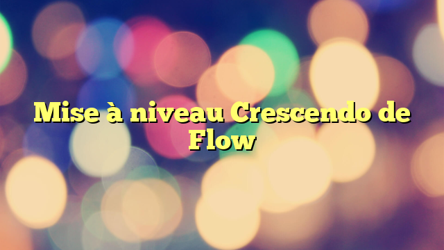 Mise à niveau Crescendo de Flow